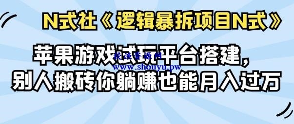 倪尔昂逻辑暴拆项目N式之01：苹果游戏试玩平台搭建，别人搬砖你躺赚也能月入过万