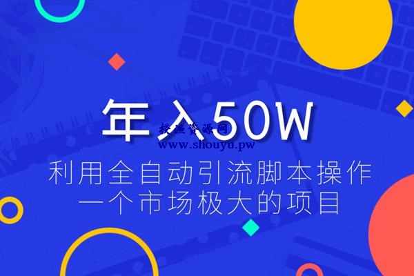 佐道超车暴富系列课3：利用全自动引流脚本操作一个市场极大的项目，年入50W