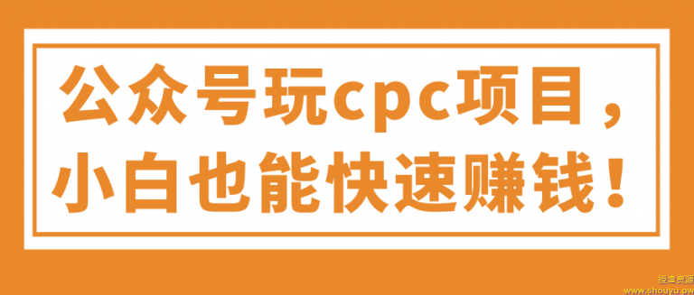 公众号玩cpc项目，小白也能快速赚钱！【视频教程】