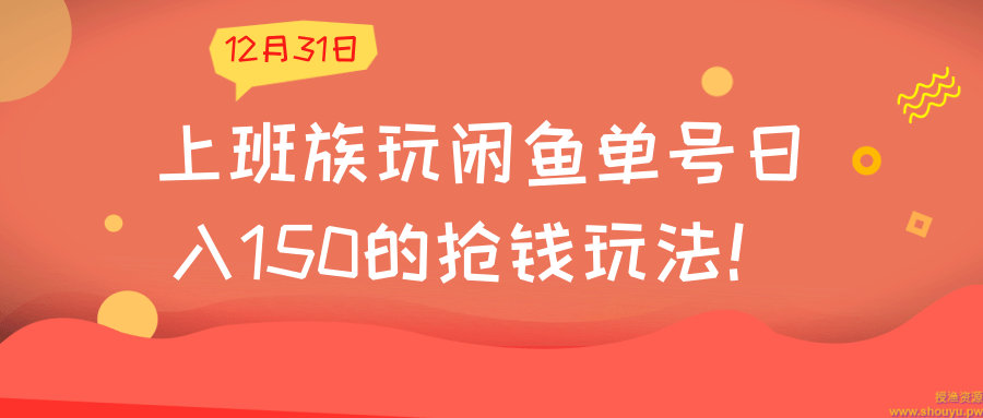 上班族玩闲鱼单号日入150的抢钱玩法！【视频教程】