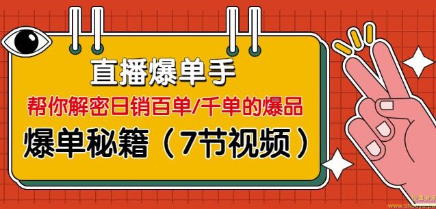 直播爆单手：帮你解密日销百单/千单的爆品、爆单秘籍（7节视频-无水印）