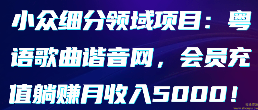 小众细分领域项目：粤语歌曲谐音网，会员充值躺赚月收入5000【视频教程】