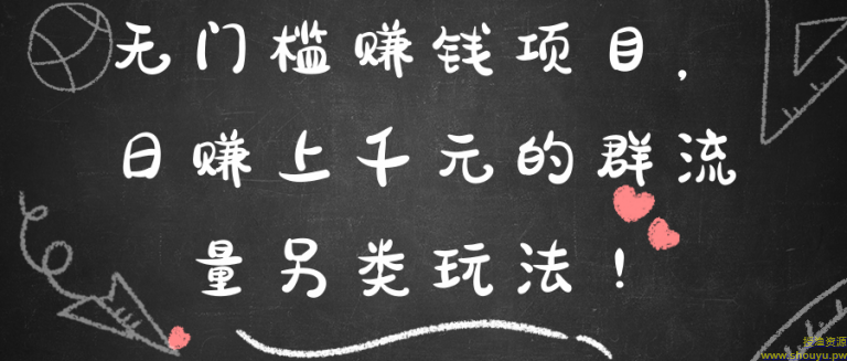 无门槛赚钱项目，日赚上千元的群流量另类玩法！【视频教程】