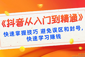 《抖音从入门到精通》快速掌握技巧避免误区和封号,快速学习赚钱（10节课）