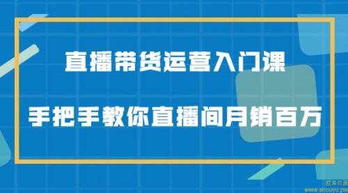 直播带货运营入门课，手把手教你直播间月销百万