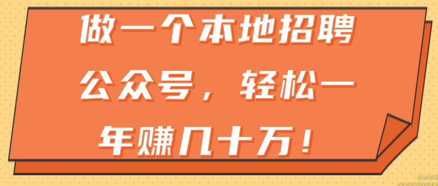 做一个本地招聘公众号，轻松一年赚几十万！【视频教程】