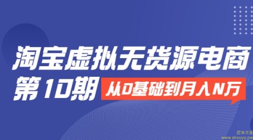 淘宝虚拟无货源电商第10期：从0基础到月入N万，全程实操，可批量操作